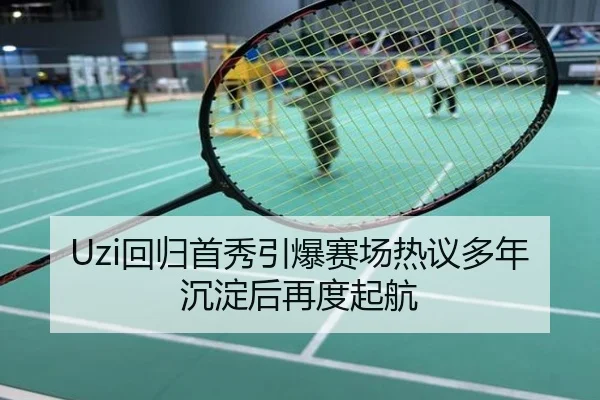 Uzi回归首秀引爆赛场热议多年沉淀后再度起航